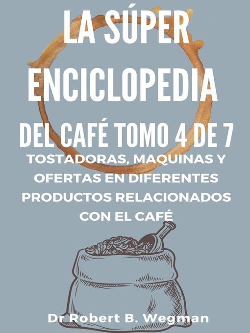 Title details for La Súper Enciclopedia Del Café Tomo 4 De 7 by Dr Robert B. Wegman - Available